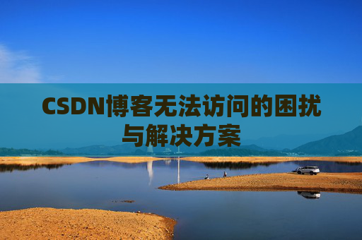 CSDN博客无法访问的困扰与解决方案